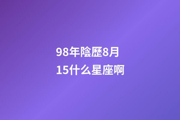 98年陰歷8月15什么星座啊-第1張-星座運(yùn)勢(shì)-玄機(jī)派