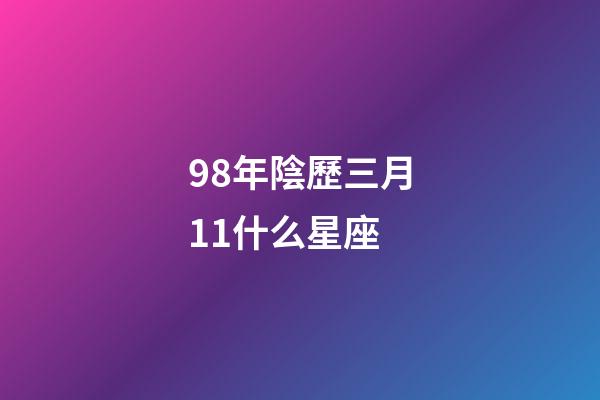 98年陰歷三月11什么星座-第1張-星座運勢-玄機派