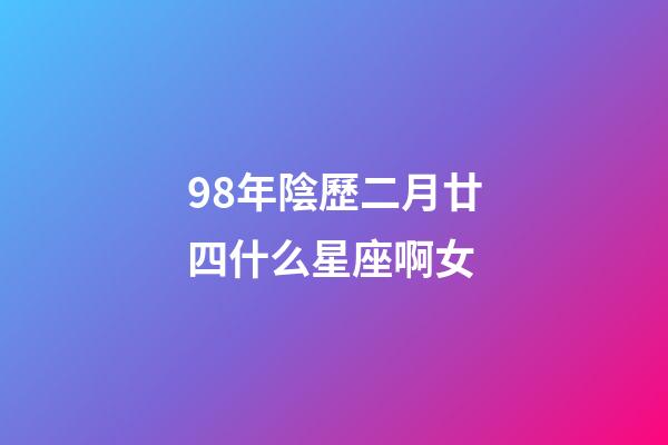98年陰歷二月廿四什么星座啊女-第1張-星座運勢-玄機派