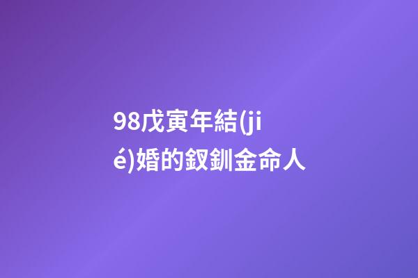 98戊寅年結(jié)婚的釵釧金命人