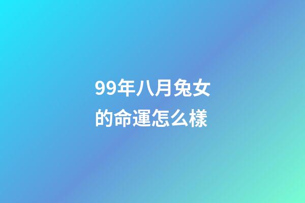 99年八月兔女的命運怎么樣(屬兔人8月的財氣怎樣？)-第1張-觀點-玄機派