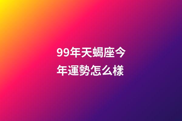 99年天蝎座今年運勢怎么樣-第1張-星座運勢-玄機派