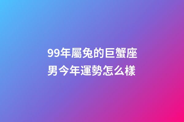 99年屬兔的巨蟹座男今年運勢怎么樣-第1張-星座運勢-玄機派