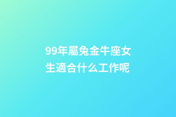 99年屬兔金牛座女生適合什么工作呢-第1張-星座運勢-玄機派