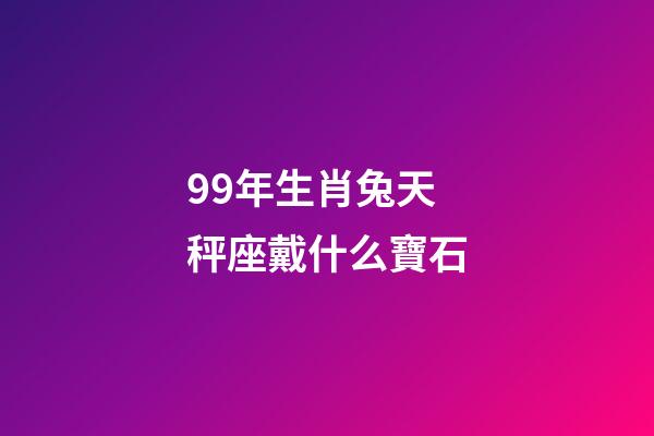 99年生肖兔天秤座戴什么寶石-第1張-星座運勢-玄機派