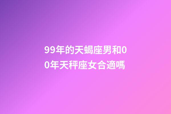 99年的天蝎座男和00年天秤座女合適嗎-第1張-星座運勢-玄機派