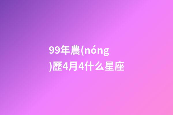 99年農(nóng)歷4月4什么星座-第1張-星座運(yùn)勢(shì)-玄機(jī)派