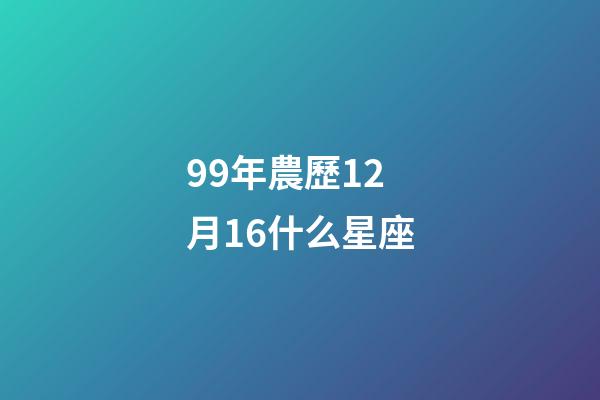 99年農歷12月16什么星座-第1張-星座運勢-玄機派