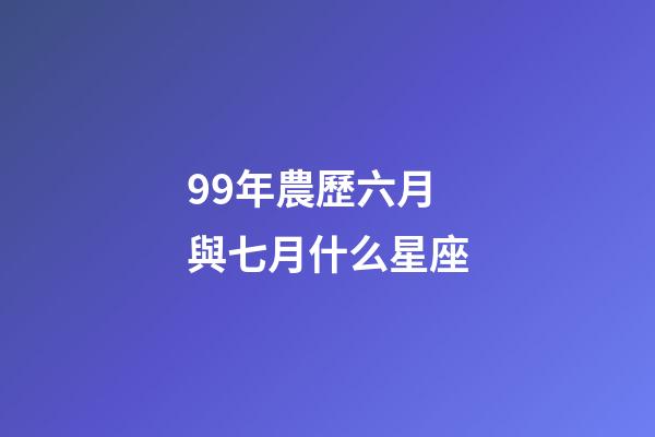 99年農歷六月與七月什么星座-第1張-星座運勢-玄機派