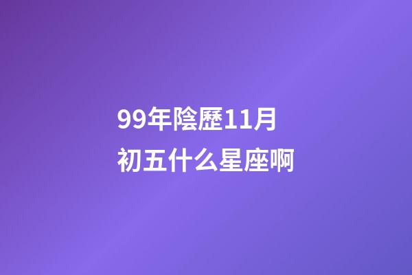 99年陰歷11月初五什么星座啊-第1張-星座運勢-玄機派