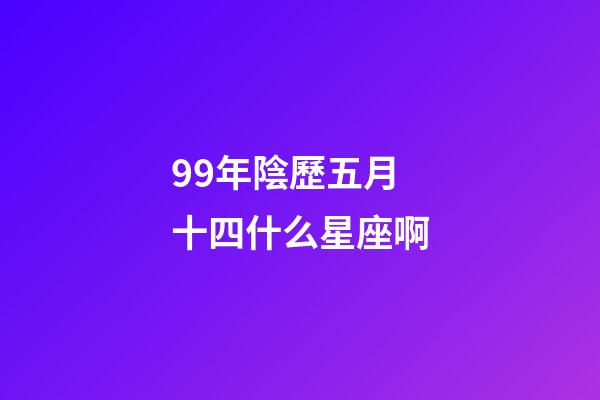 99年陰歷五月十四什么星座啊-第1張-星座運(yùn)勢(shì)-玄機(jī)派