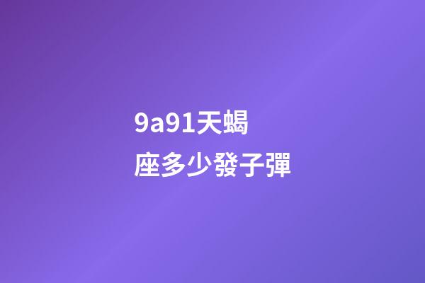 9a91天蝎座多少發子彈-第1張-星座運勢-玄機派