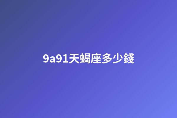 9a91天蝎座多少錢
