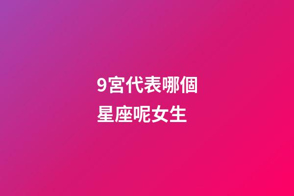 9宮代表哪個星座呢女生-第1張-星座運勢-玄機派
