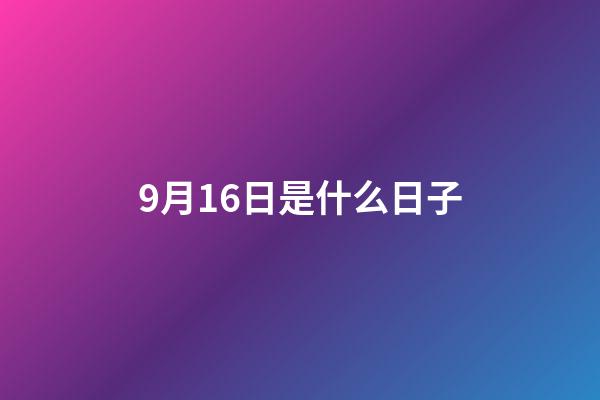 9月16日是什么日子（9月16日有什么特殊意義）-第1張-星座運(yùn)勢-玄機(jī)派