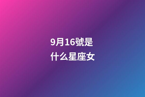 9月16號是什么星座女（9月16號出生的是什么星座）-第1張-星座運勢-玄機派