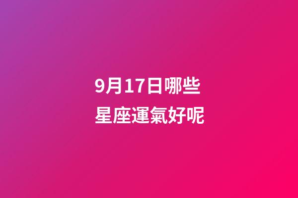 9月17日哪些星座運氣好呢-第1張-星座運勢-玄機派