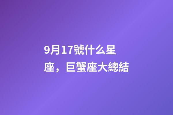 9月17號什么星座，巨蟹座大總結-第1張-觀點-玄機派