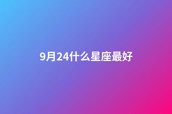 9月24什么星座最好-第1張-星座運勢-玄機派