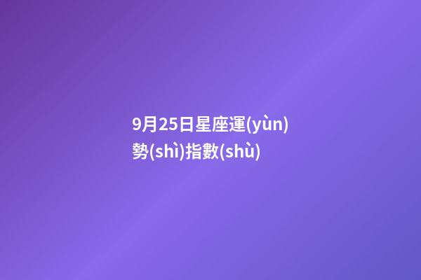 9月25日星座運(yùn)勢(shì)指數(shù)-第1張-星座運(yùn)勢(shì)-玄機(jī)派