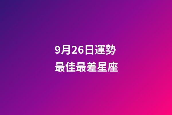 9月26日運勢最佳最差星座-第1張-星座運勢-玄機派