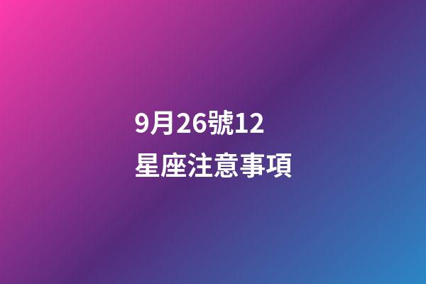 9月26號12星座注意事項-第1張-星座運勢-玄機派