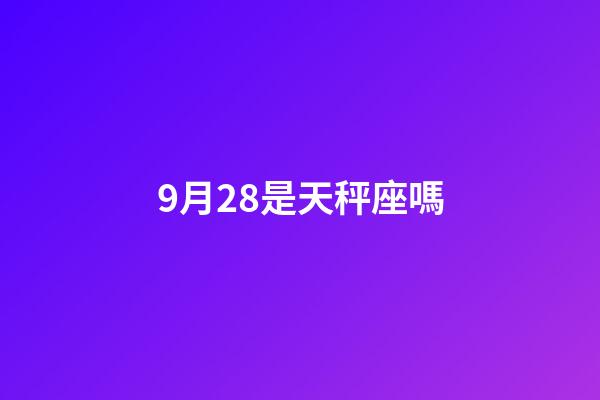 9月28是天秤座嗎-第1張-星座運勢-玄機派