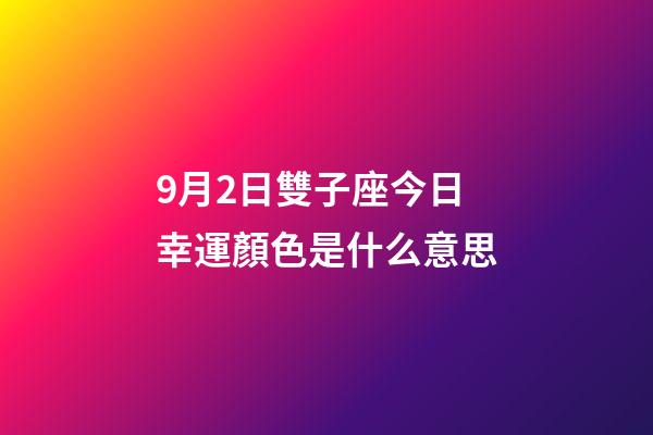 9月2日雙子座今日幸運顏色是什么意思-第1張-星座運勢-玄機(jī)派