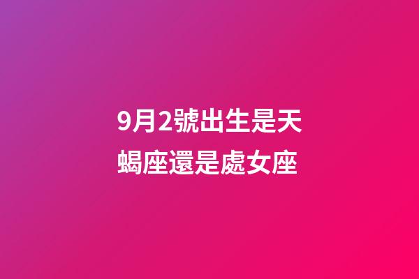 9月2號出生是天蝎座還是處女座-第1張-星座運勢-玄機派