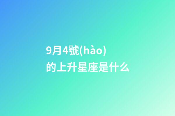 9月4號(hào)的上升星座是什么-第1張-星座運(yùn)勢(shì)-玄機(jī)派