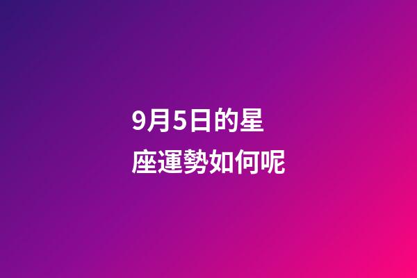 9月5日的星座運勢如何呢-第1張-星座運勢-玄機派