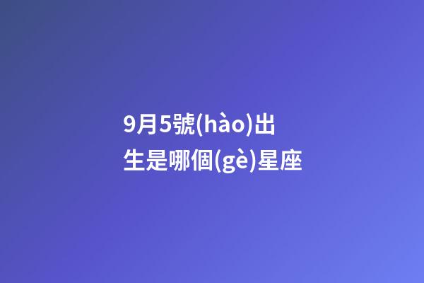 9月5號(hào)出生是哪個(gè)星座-第1張-星座運(yùn)勢(shì)-玄機(jī)派