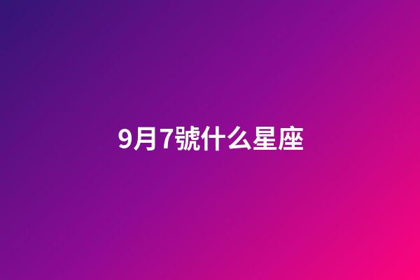 9月7號什么星座（9月7日出生的孩子是什么星座）-第1張-星座運勢-玄機派