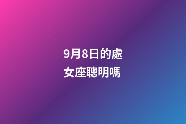 9月8日的處女座聰明嗎-第1張-星座運勢-玄機派