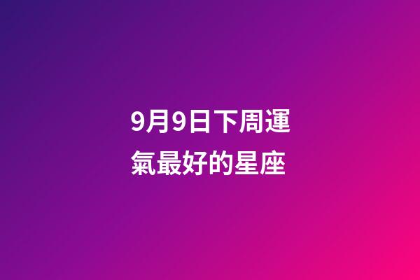 9月9日下周運氣最好的星座-第1張-星座運勢-玄機派