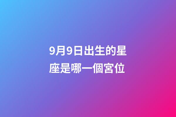 9月9日出生的星座是哪一個宮位-第1張-星座運勢-玄機派