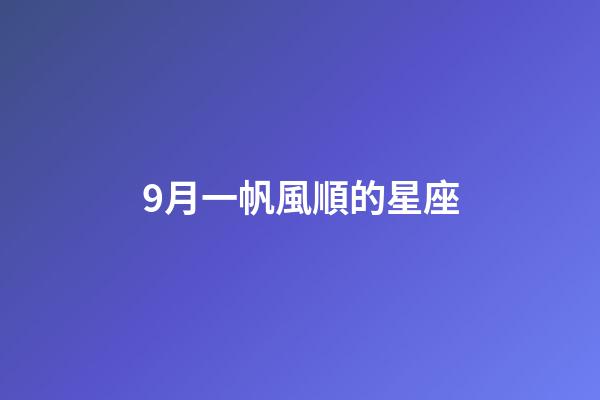 9月一帆風順的星座-第1張-星座運勢-玄機派