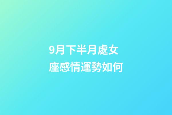 9月下半月處女座感情運勢如何-第1張-星座運勢-玄機派