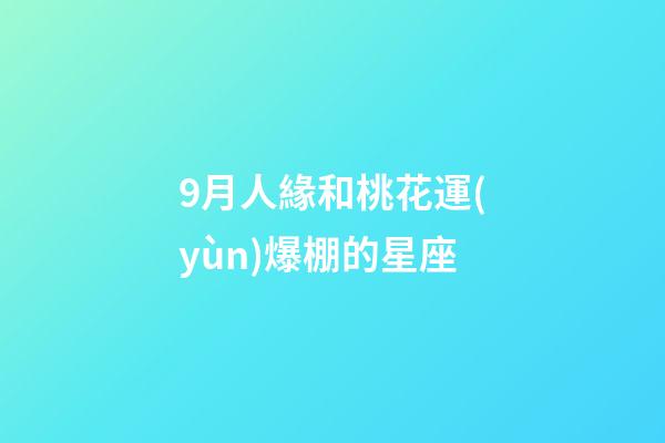 9月人緣和桃花運(yùn)爆棚的星座-第1張-星座運(yùn)勢(shì)-玄機(jī)派