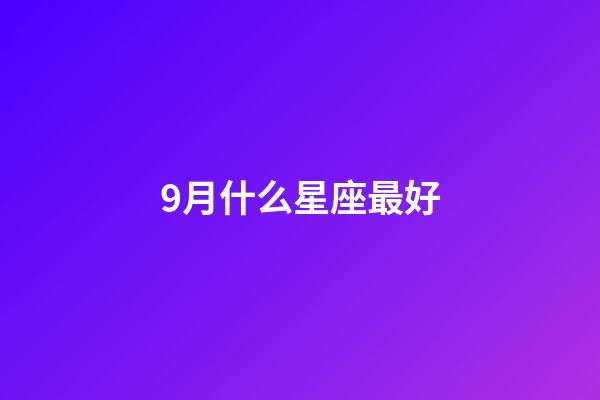 9月什么星座最好-第1張-星座運勢-玄機派