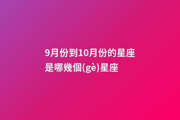 9月份到10月份的星座是哪幾個(gè)星座