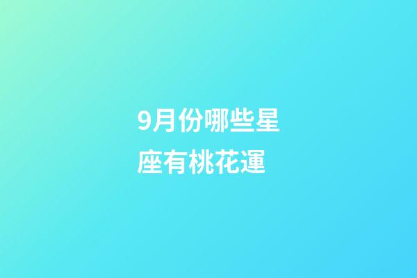 9月份哪些星座有桃花運-第1張-星座運勢-玄機派