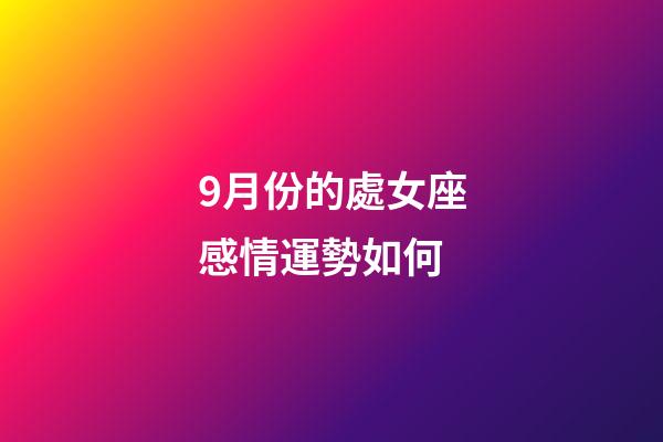 9月份的處女座感情運勢如何-第1張-星座運勢-玄機派