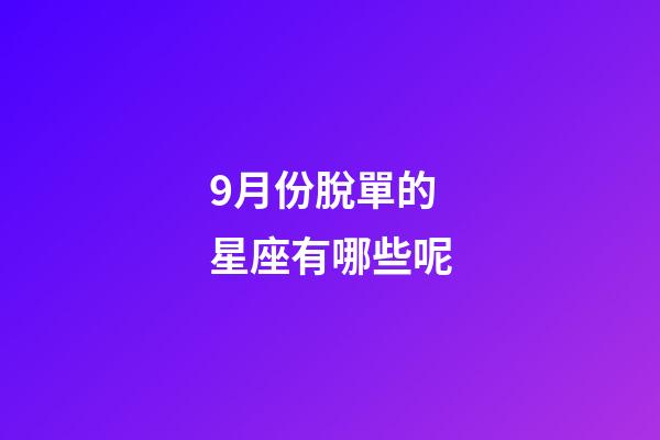 9月份脫單的星座有哪些呢-第1張-星座運勢-玄機派