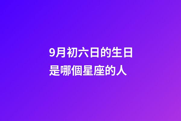 9月初六日的生日是哪個星座的人-第1張-星座運勢-玄機派