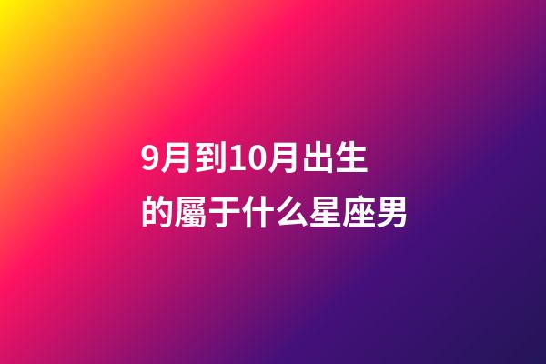 9月到10月出生的屬于什么星座男-第1張-星座運勢-玄機派