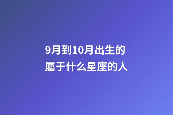 9月到10月出生的屬于什么星座的人-第1張-星座運勢-玄機派