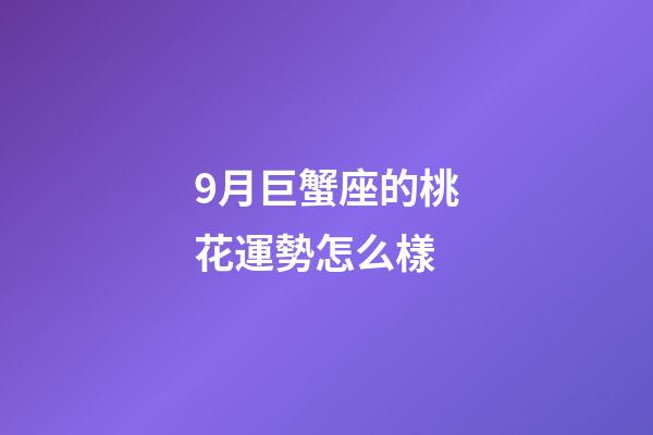 9月巨蟹座的桃花運勢怎么樣-第1張-星座運勢-玄機派