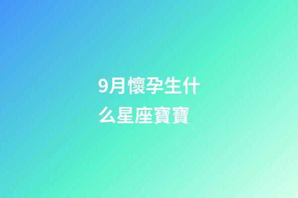 9月懷孕生什么星座寶寶-第1張-星座運(yùn)勢(shì)-玄機(jī)派