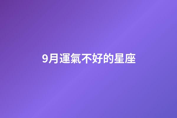 9月運氣不好的星座-第1張-星座運勢-玄機派